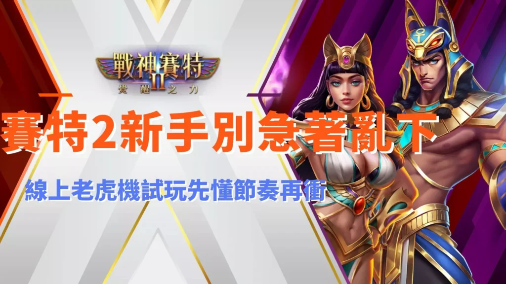 戰神賽特2新手別急著亂下，ATG戰神賽特2老虎機試玩節奏教學